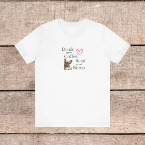 Drink Coffee, Read Good Books with Frenchie on Womens Tshirt  Comfy Bella Canvas Style Tee Gift for Her, Dog Lovers, Pet Owners, Fur People